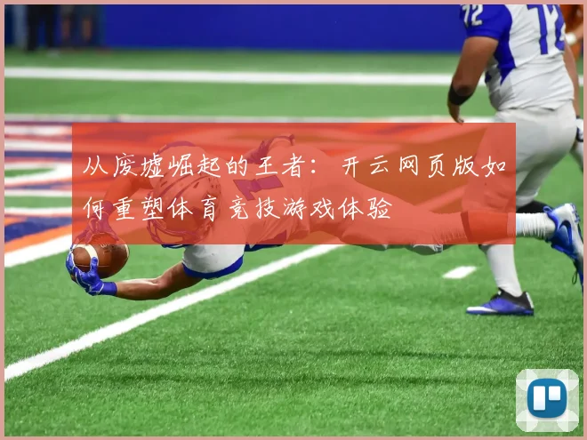 从废墟崛起的王者：开云网页版如何重塑体育竞技游戏体验