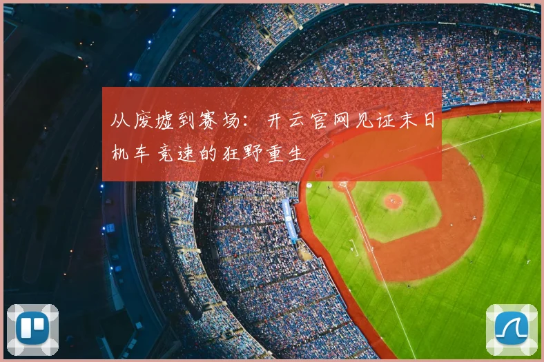从废墟到赛场：开云官网见证末日机车竞速的狂野重生